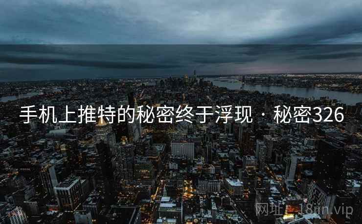 手机上推特的秘密终于浮现 · 秘密326 手机上推特的秘密终于浮现 · 秘密326