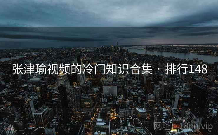 张津瑜视频的冷门知识合集 · 排行148 第2张 张津瑜视频的冷门知识合集 · 排行148 第2张