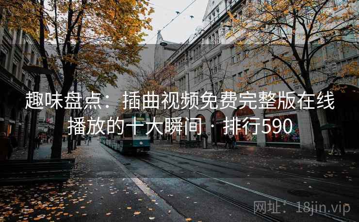 趣味盘点：插曲视频免费完整版在线播放的十大瞬间 · 排行590  第2张
