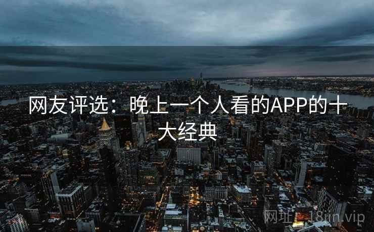 网友评选：晚上一个人看的APP的十大经典